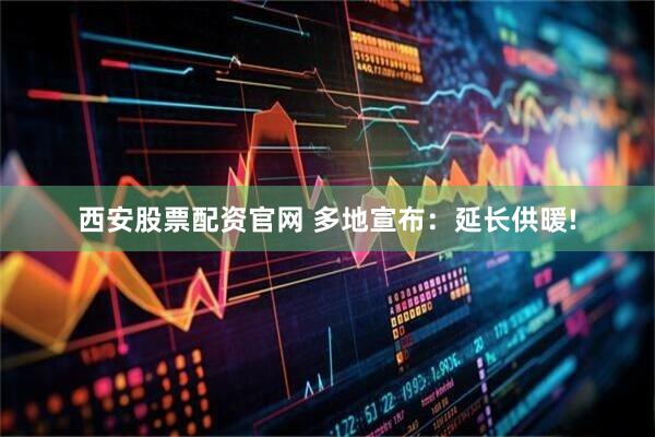 西安股票配资官网 多地宣布：延长供暖!