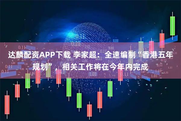 达麟配资APP下载 李家超：全速编制“香港五年规划”，相关工作将在今年内完成
