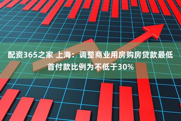 配资365之家 上海：调整商业用房购房贷款最低首付款比例为不低于30%