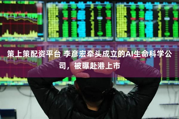 策上策配资平台 李彦宏牵头成立的AI生命科学公司，被曝赴港上市