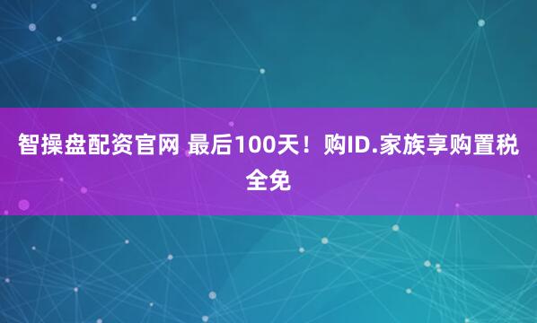 智操盘配资官网 最后100天！购ID.家族享购置税全免
