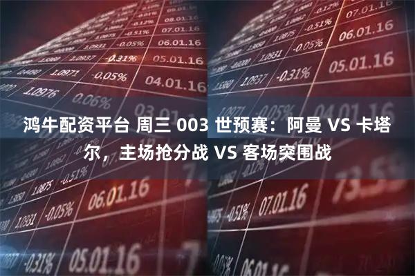 鸿牛配资平台 周三 003 世预赛：阿曼 VS 卡塔尔，主场抢分战 VS 客场突围战