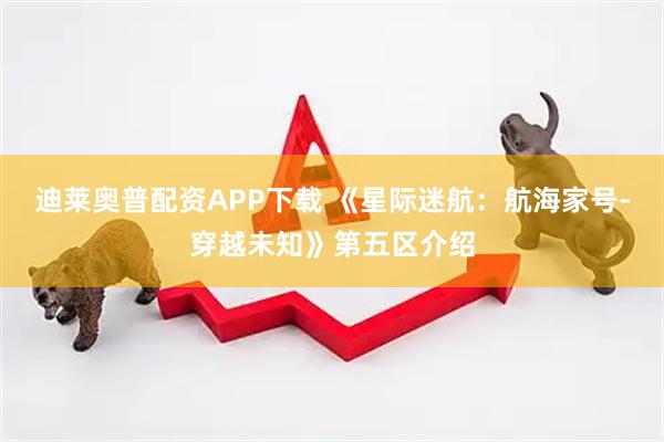 迪莱奥普配资APP下载 《星际迷航：航海家号-穿越未知》第五区介绍