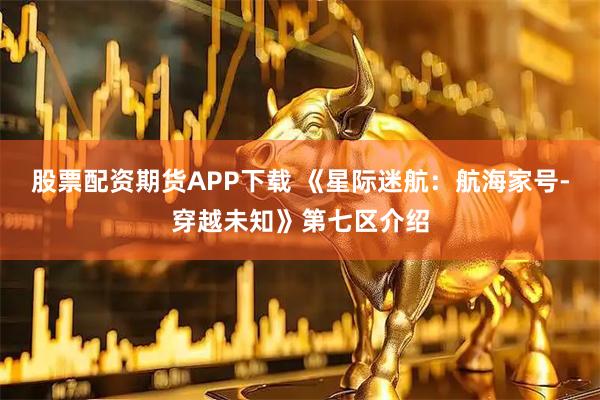 股票配资期货APP下载 《星际迷航：航海家号-穿越未知》第七区介绍