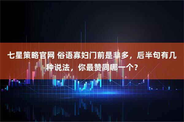 七星策略官网 俗语寡妇门前是非多，后半句有几种说法，你最赞同哪一个？