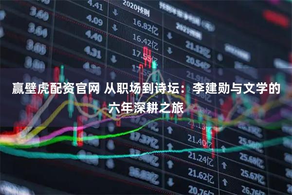 赢壁虎配资官网 从职场到诗坛：李建勋与文学的六年深耕之旅