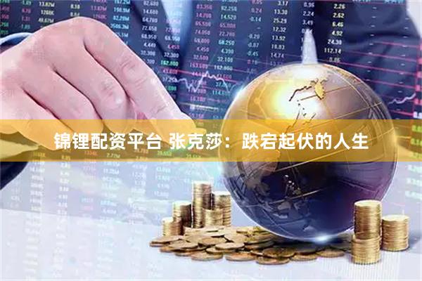 锦锂配资平台 张克莎：跌宕起伏的人生