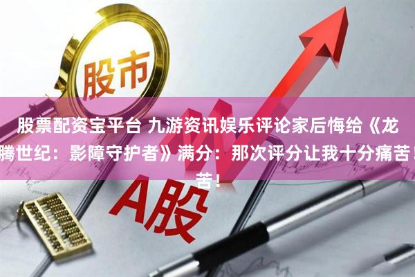 股票配资宝平台 九游资讯娱乐评论家后悔给《龙腾世纪：影障守护者》满分：那次评分让我十分痛苦！