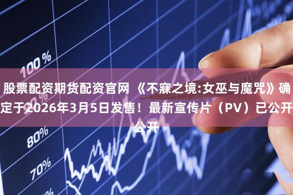 股票配资期货配资官网 《不寐之境:女巫与魔咒》确定于2026年3月5日发售！最新宣传片（PV）已公开