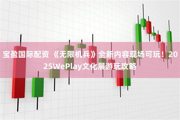 宝盈国际配资 《无限机兵》全新内容现场可玩！2025WePlay文化展游玩攻略