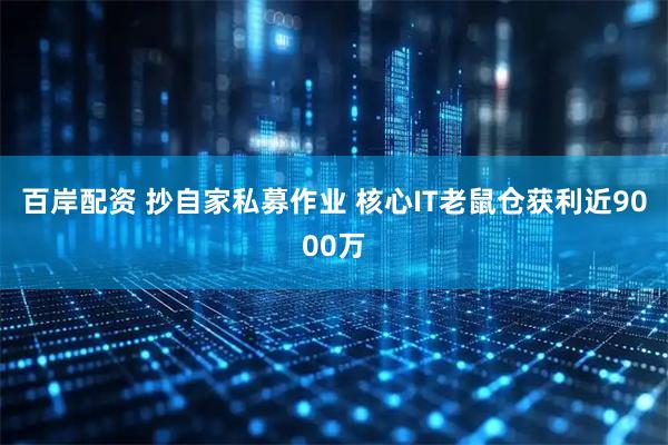 百岸配资 抄自家私募作业 核心IT老鼠仓获利近9000万