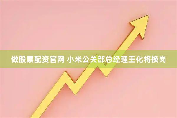 做股票配资官网 小米公关部总经理王化将换岗