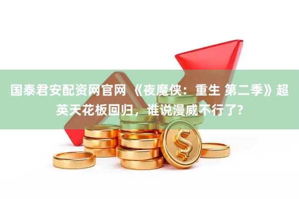国泰君安配资网官网 《夜魔侠：重生 第二季》超英天花板回归，谁说漫威不行了?