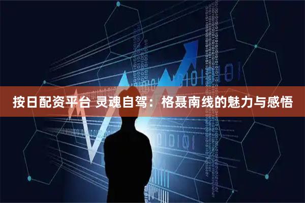 按日配资平台 灵魂自驾：格聂南线的魅力与感悟