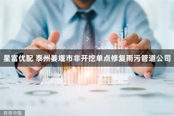 星富优配 泰州姜堰市非开挖单点修复雨污管道公司