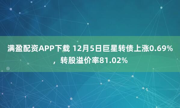 满盈配资APP下载 12月5日巨星转债上涨0.69%，转股溢价率81.02%