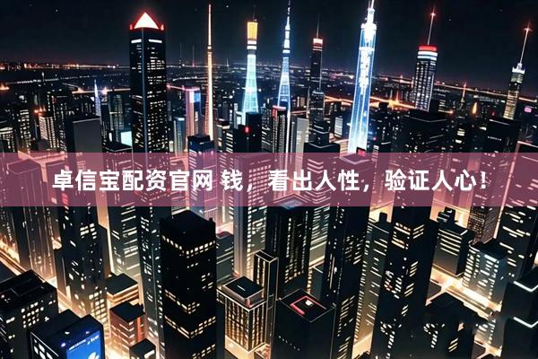 卓信宝配资官网 钱，看出人性，验证人心！