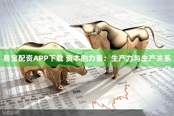 易宝配资APP下载 资本的力量：生产力与生产关系