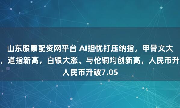 山东股票配资网平台 AI担忧打压纳指，甲骨文大跌11%，道指新高，白银大涨、与伦铜均创新高，人民币升破7.05