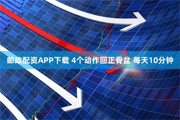 邮政配资APP下载 4个动作回正骨盆 每天10分钟