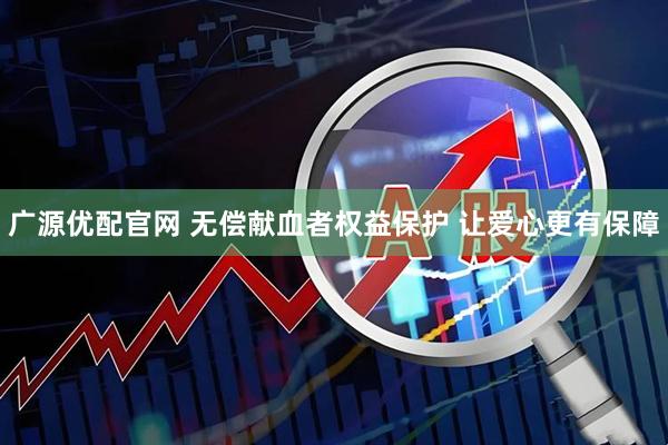 广源优配官网 无偿献血者权益保护 让爱心更有保障
