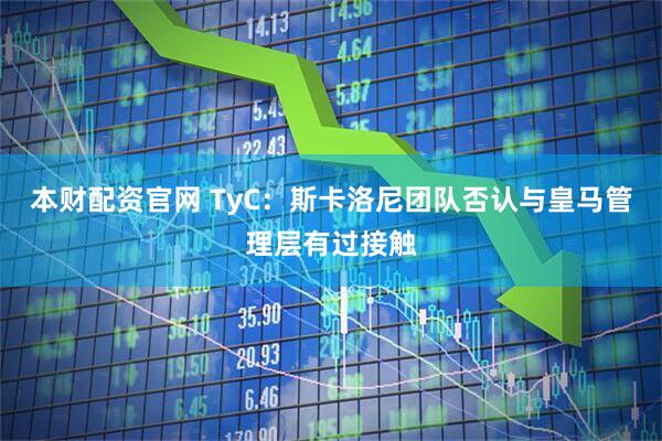 本财配资官网 TyC：斯卡洛尼团队否认与皇马管理层有过接触