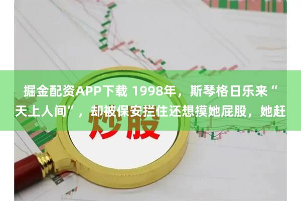 掘金配资APP下载 1998年，斯琴格日乐来“天上人间”，却被保安拦住还想摸她屁股，她赶