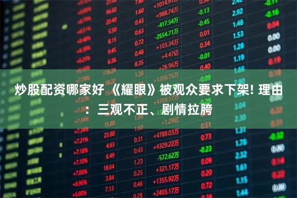 炒股配资哪家好 《耀眼》被观众要求下架! 理由：三观不正、剧情拉胯